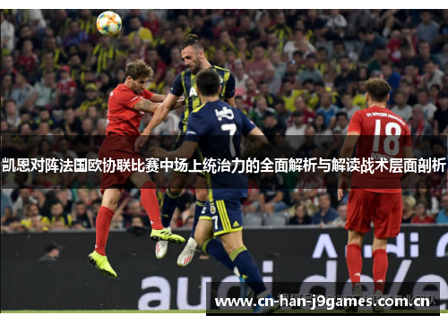 凯恩对阵法国欧协联比赛中场上统治力的全面解析与解读战术层面剖析 凯恩对阵法国欧协联比赛中场上统治力的全面解析与解读战术层面剖析