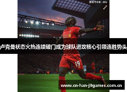 卢克曼状态火热连续破门成为球队进攻核心引领连胜势头 卢克曼状态火热连续破门成为球队进攻核心引领连胜势头