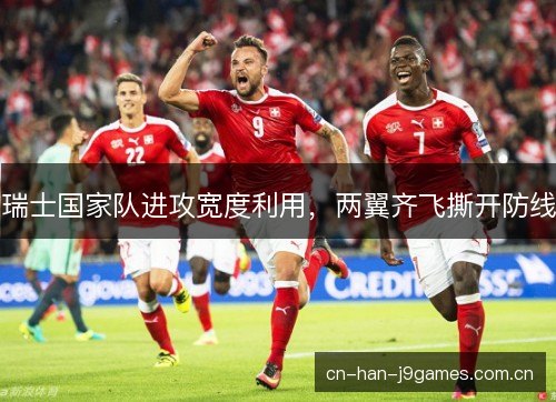 瑞士国家队进攻宽度利用，两翼齐飞撕开防线