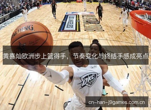 黄喜灿欧洲步上篮得手，节奏变化与终结手感成亮点